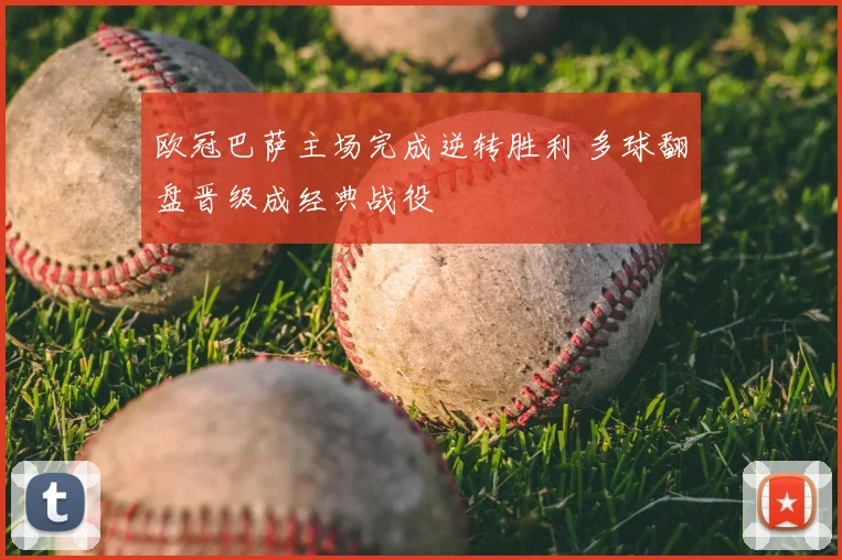 欧冠巴萨主场完成逆转胜利 多球翻盘晋级成经典战役