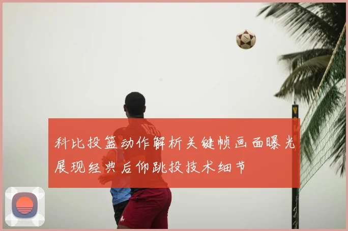 科比投篮动作解析关键帧画面曝光展现经典后仰跳投技术细节