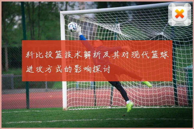 科比投篮技术解析及其对现代篮球进攻方式的影响探讨