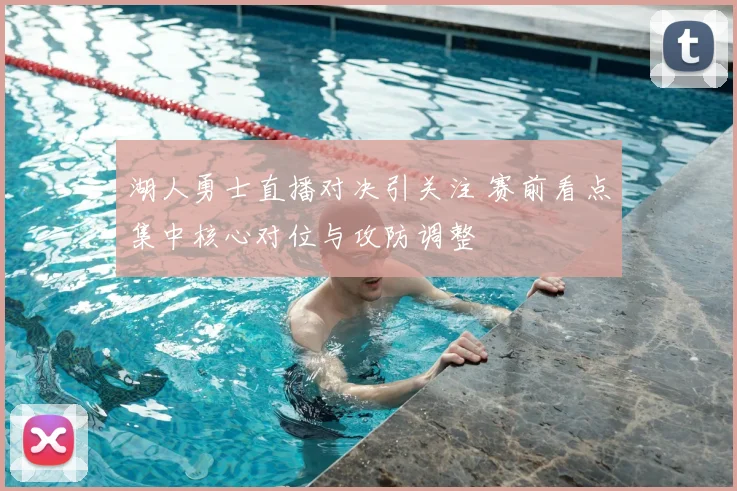 湖人勇士直播对决引关注 赛前看点集中核心对位与攻防调整