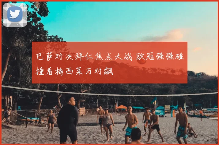 巴萨对决拜仁焦点大战 欧冠强强碰撞看梅西莱万对飙