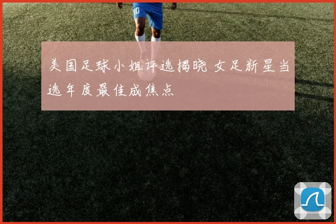 美国足球小姐评选揭晓 女足新星当选年度最佳成焦点