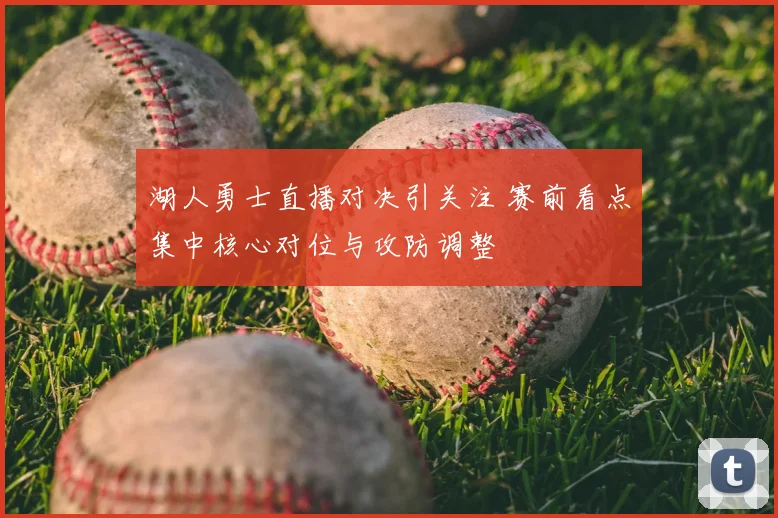 湖人勇士直播对决引关注 赛前看点集中核心对位与攻防调整