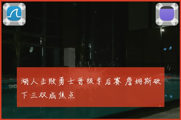 湖人击败勇士晋级季后赛 詹姆斯砍下三双成焦点