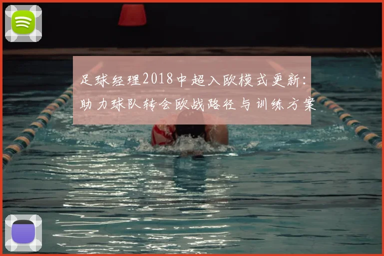 足球经理2018中超入欧模式更新：助力球队转会欧战路径与训练方案调整