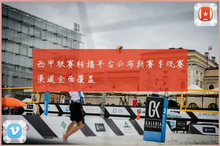 西甲联赛转播平台公布新赛季观赛渠道全面覆盖