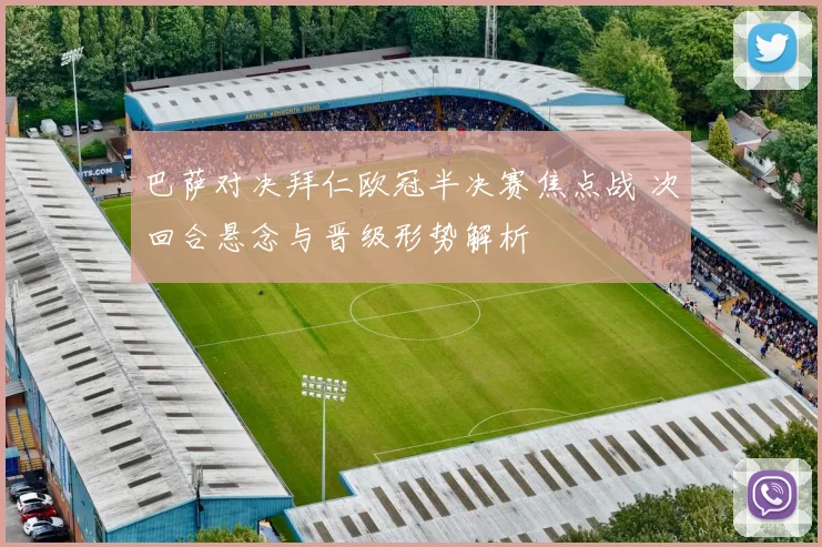 巴萨对决拜仁欧冠半决赛焦点战 次回合悬念与晋级形势解析