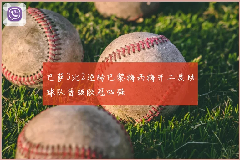 巴萨3比2逆转巴黎梅西梅开二度助球队晋级欧冠四强