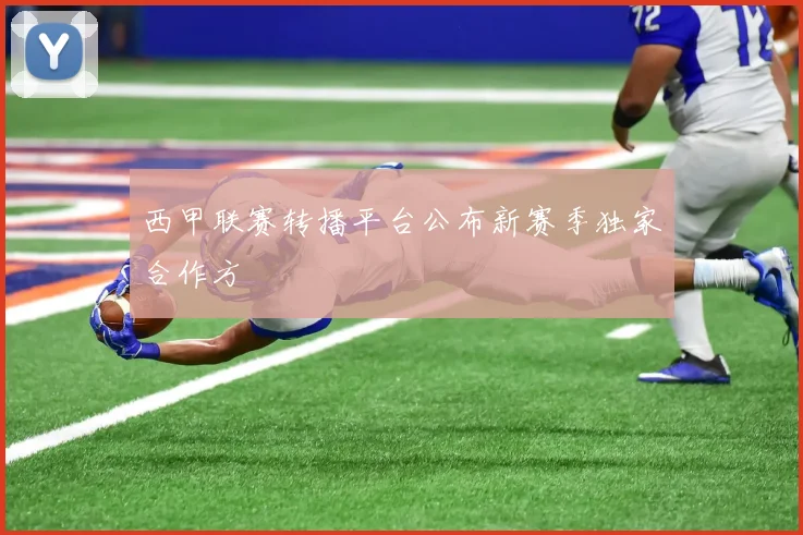 西甲联赛转播平台公布新赛季独家合作方