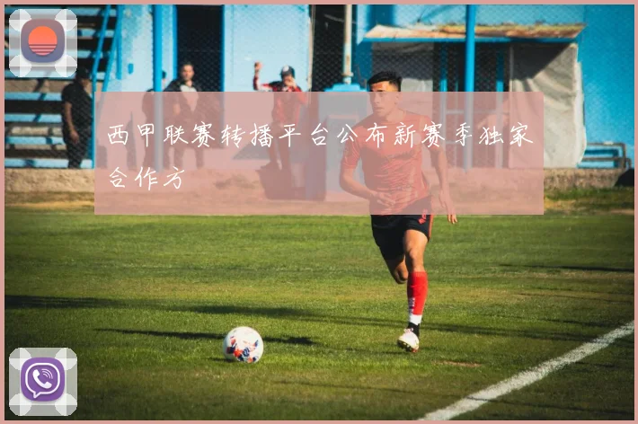 西甲联赛转播平台公布新赛季独家合作方