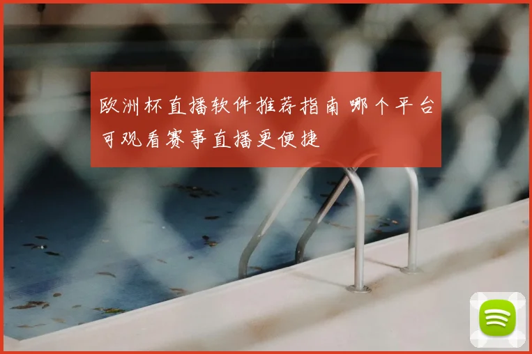 欧洲杯直播软件推荐指南 哪个平台可观看赛事直播更便捷