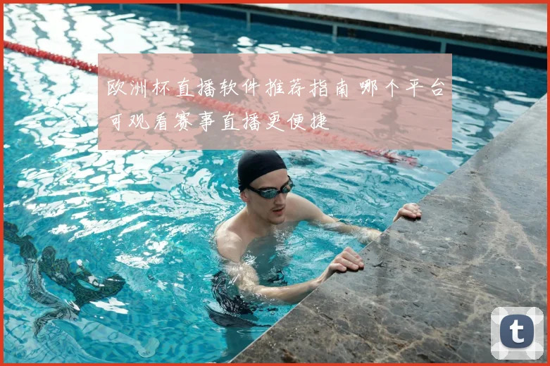 欧洲杯直播软件推荐指南 哪个平台可观看赛事直播更便捷