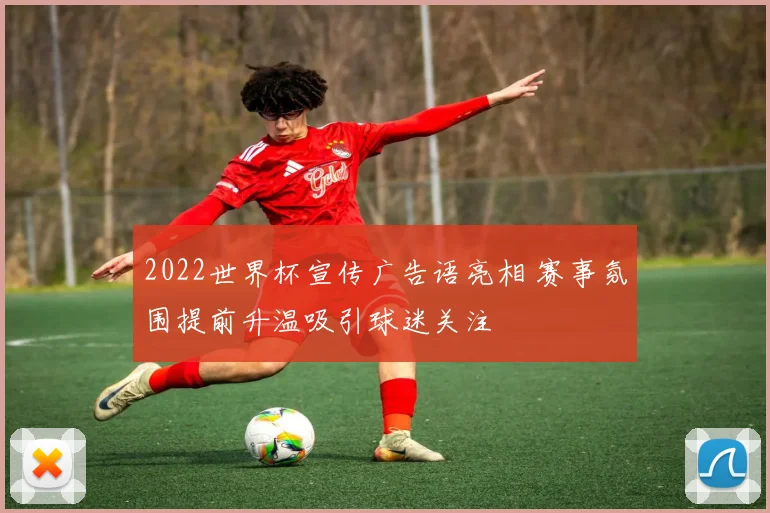 2022世界杯宣传广告语亮相 赛事氛围提前升温吸引球迷关注