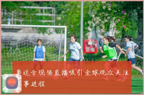 奥运会现场直播吸引全球观众关注赛事进程