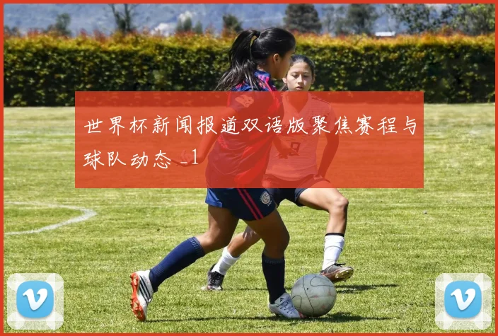 世界杯新闻报道双语版聚焦赛程与球队动态 _1