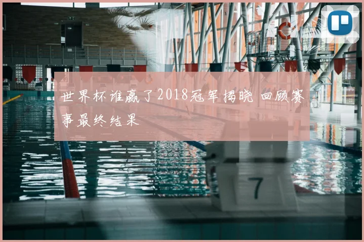 世界杯谁赢了2018冠军揭晓 回顾赛事最终结果