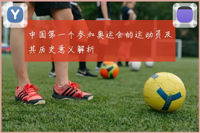 中国第一个参加奥运会的运动员及其历史意义解析