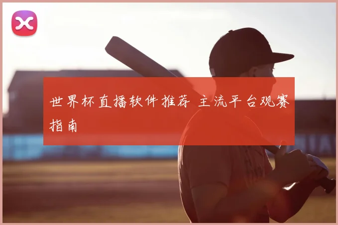世界杯直播软件推荐 主流平台观赛指南