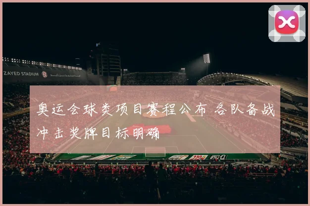 奥运会球类项目赛程公布 各队备战冲击奖牌目标明确
